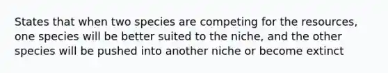 States that when two species are competing for the resources, one species will be better suited to the niche, and the other species will be pushed into another niche or become extinct