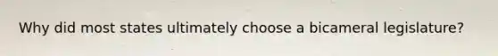 Why did most states ultimately choose a bicameral legislature?