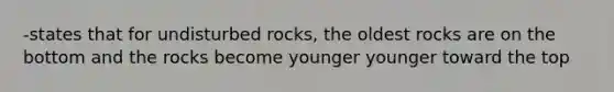 -states that for undisturbed rocks, the oldest rocks are on the bottom and the rocks become younger younger toward the top