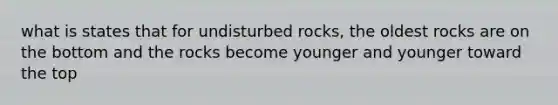 what is states that for undisturbed rocks, the oldest rocks are on the bottom and the rocks become younger and younger toward the top