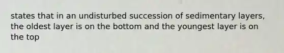 states that in an undisturbed succession of sedimentary layers, the oldest layer is on the bottom and the youngest layer is on the top