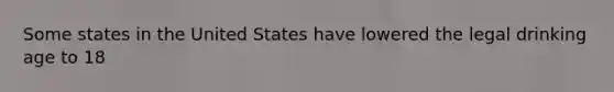 Some states in the United States have lowered the legal drinking age to 18