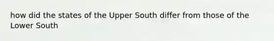 how did the states of the Upper South differ from those of the Lower South