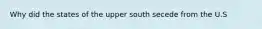 Why did the states of the upper south secede from the U.S