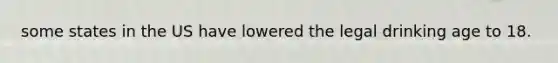 some states in the US have lowered the legal drinking age to 18.