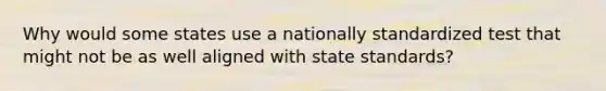 Why would some states use a nationally standardized test that might not be as well aligned with state standards?