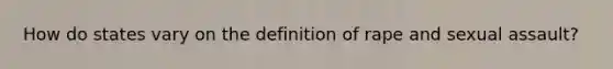 How do states vary on the definition of rape and sexual assault?