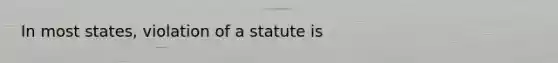 In most states, violation of a statute is