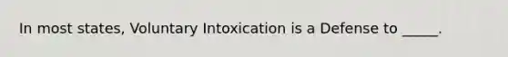 In most states, Voluntary Intoxication is a Defense to _____.