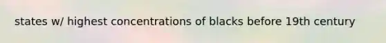 states w/ highest concentrations of blacks before 19th century