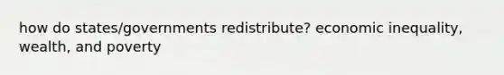 how do states/governments redistribute? economic inequality, wealth, and poverty