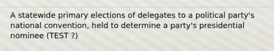 A statewide primary elections of delegates to a political party's national convention, held to determine a party's presidential nominee (TEST ?)