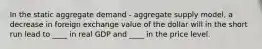 In the static aggregate demand - aggregate supply model, a decrease in foreign exchange value of the dollar will in the short run lead to ____ in real GDP and ____ in the price level.