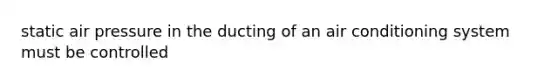 static air pressure in the ducting of an air conditioning system must be controlled