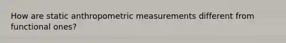 How are static anthropometric measurements different from functional ones?