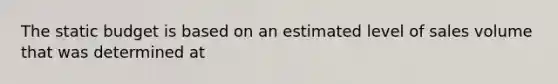 The static budget is based on an estimated level of sales volume that was determined at