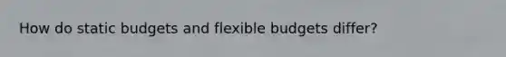 How do static budgets and <a href='https://www.questionai.com/knowledge/kJsahn13VE-flexible-budgets' class='anchor-knowledge'>flexible budgets</a> differ?