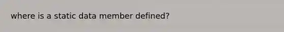 where is a static data member defined?