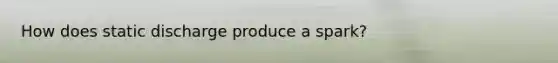 How does static discharge produce a spark?