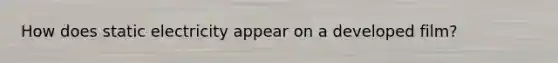 How does static electricity appear on a developed film?