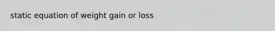 static equation of weight gain or loss