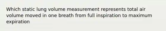 Which static lung volume measurement represents total air volume moved in one breath from full inspiration to maximum expiration