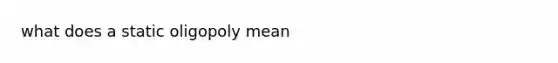 what does a static oligopoly mean