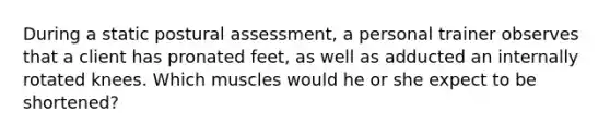 During a static postural assessment, a personal trainer observes that a client has pronated feet, as well as adducted an internally rotated knees. Which muscles would he or she expect to be shortened?