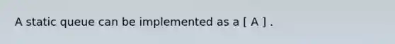 A static queue can be implemented as a [ A ] .