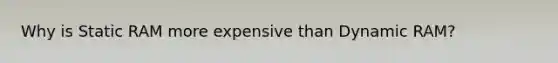 Why is Static RAM more expensive than Dynamic RAM?