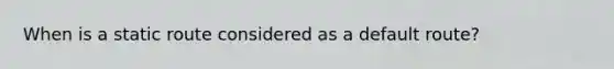 When is a static route considered as a default route?