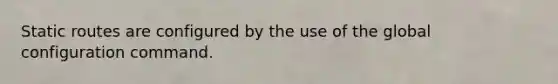 Static routes are configured by the use of the global configuration command.