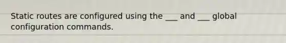 Static routes are configured using the ___ and ___ global configuration commands.