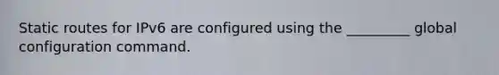 Static routes for IPv6 are configured using the _________ global configuration command.