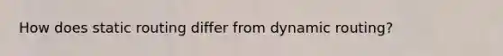 How does static routing differ from dynamic routing?