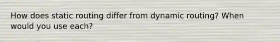 How does static routing differ from dynamic routing? When would you use each?