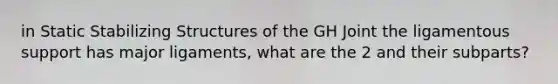 in Static Stabilizing Structures of the GH Joint the ligamentous support has major ligaments, what are the 2 and their subparts?