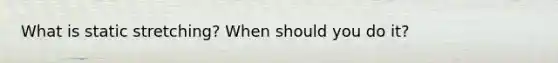 What is static stretching? When should you do it?