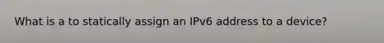 What is a to statically assign an IPv6 address to a device?