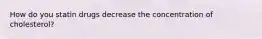 How do you statin drugs decrease the concentration of cholesterol?