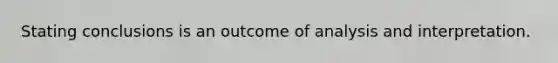 Stating conclusions is an outcome of analysis and interpretation.