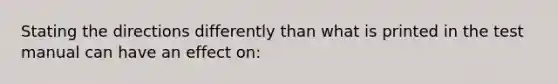 Stating the directions differently than what is printed in the test manual can have an effect on: