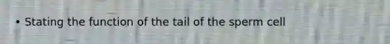 • Stating the function of the tail of the sperm cell