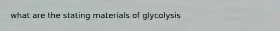 what are the stating materials of glycolysis