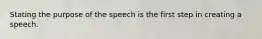 Stating the purpose of the speech is the first step in creating a speech.