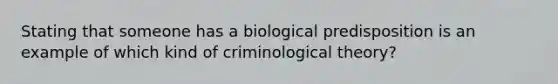 Stating that someone has a biological predisposition is an example of which kind of criminological theory?