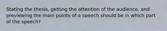 Stating the thesis, getting the attention of the audience, and previewing the main points of a speech should be in which part of the speech?