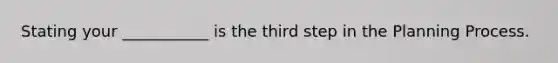 Stating your ___________ is the third step in the Planning Process.