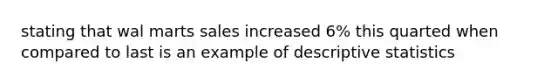 stating that wal marts sales increased 6% this quarted when compared to last is an example of <a href='https://www.questionai.com/knowledge/kRTZ1WGkcp-descriptive-statistics' class='anchor-knowledge'>descriptive statistics</a>