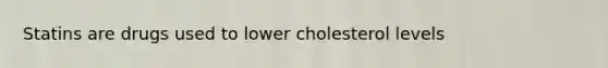 Statins are drugs used to lower cholesterol levels